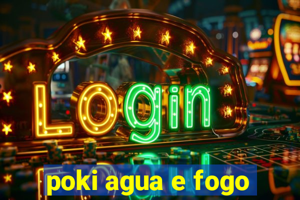 poki agua e fogo