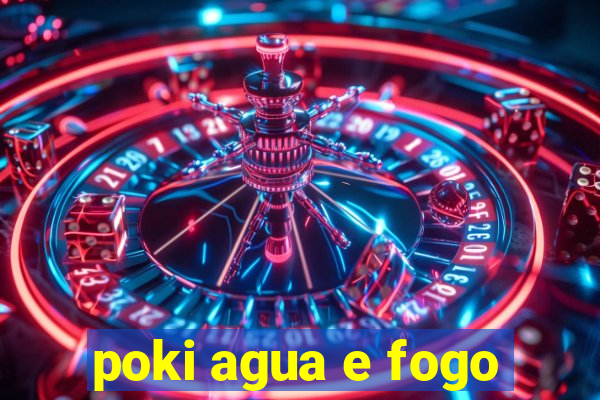 poki agua e fogo