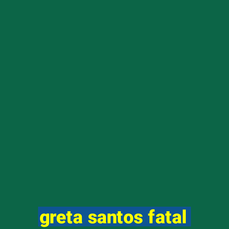 greta santos fatal