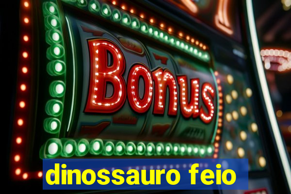 dinossauro feio