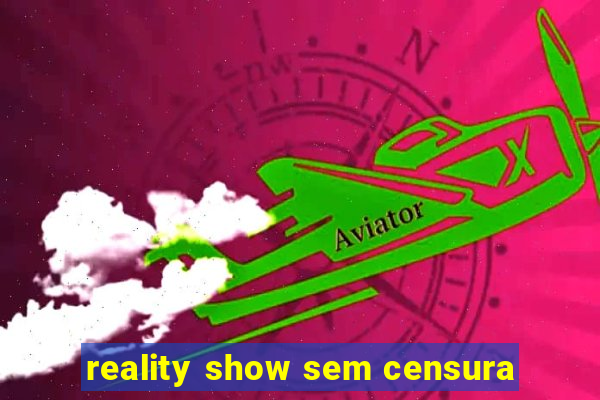 reality show sem censura