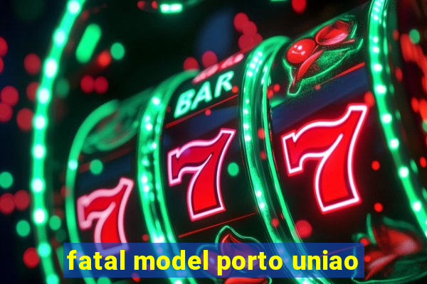 fatal model porto uniao