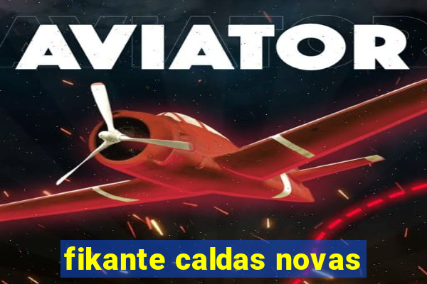 fikante caldas novas