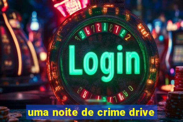 uma noite de crime drive