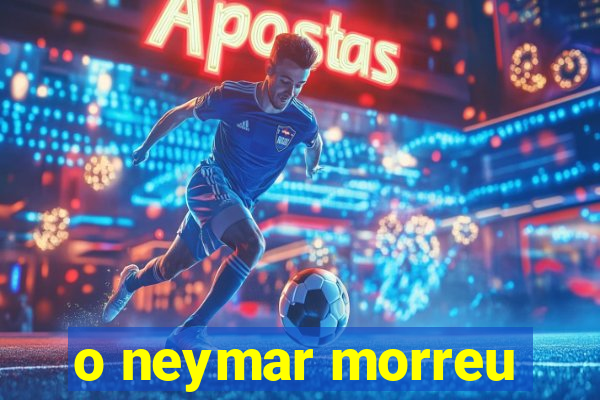 o neymar morreu