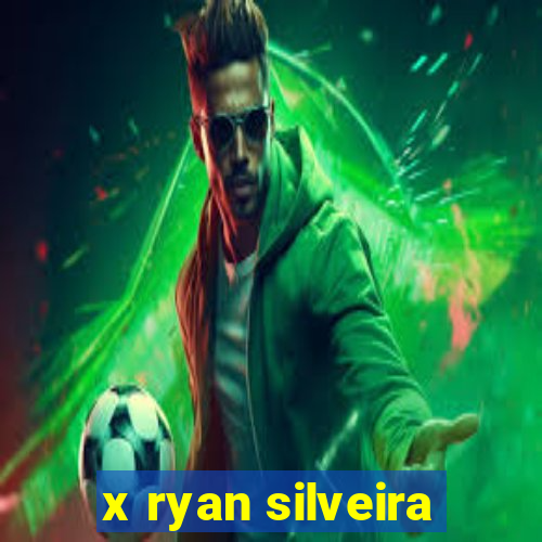 x ryan silveira