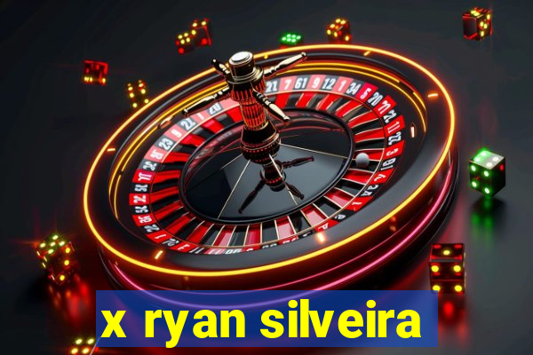 x ryan silveira