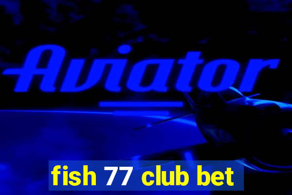 fish 77 club bet