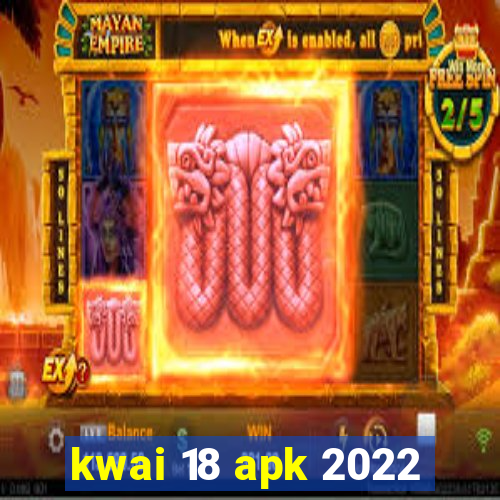 kwai 18 apk 2022