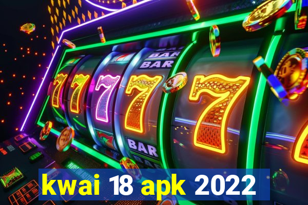 kwai 18 apk 2022