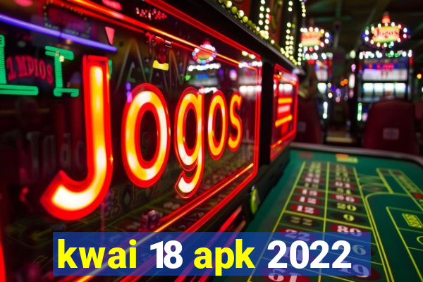 kwai 18 apk 2022