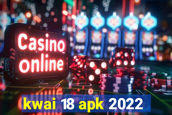 kwai 18 apk 2022