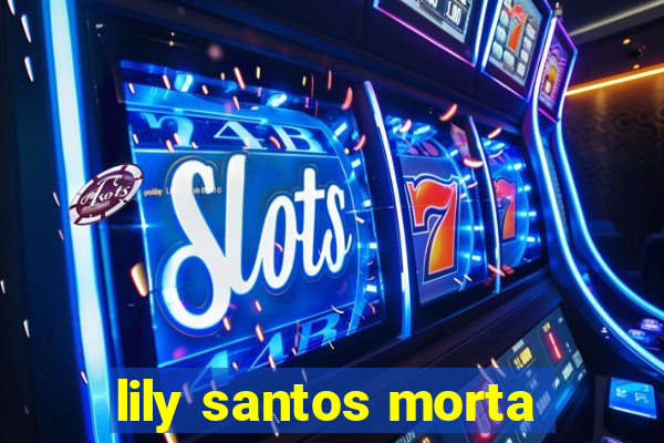 lily santos morta