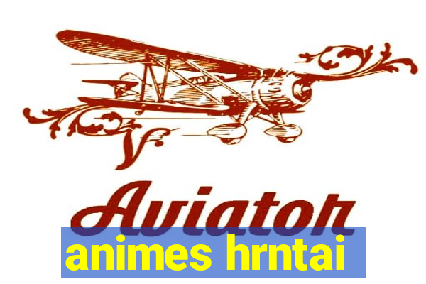 animes hrntai