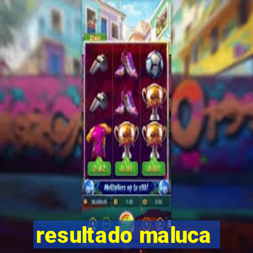 resultado maluca