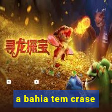 a bahia tem crase