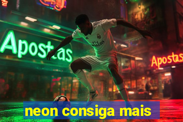 neon consiga mais