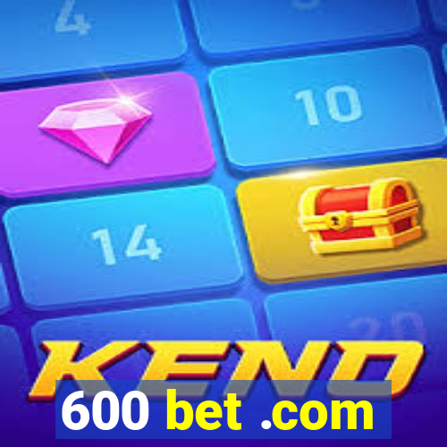 600 bet .com