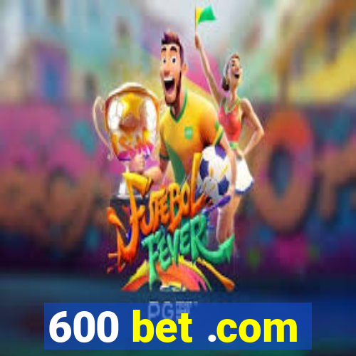 600 bet .com