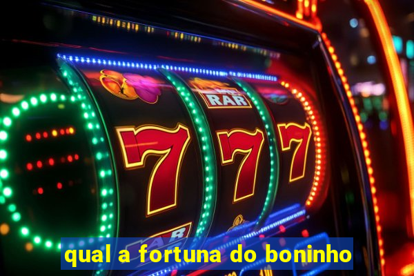 qual a fortuna do boninho