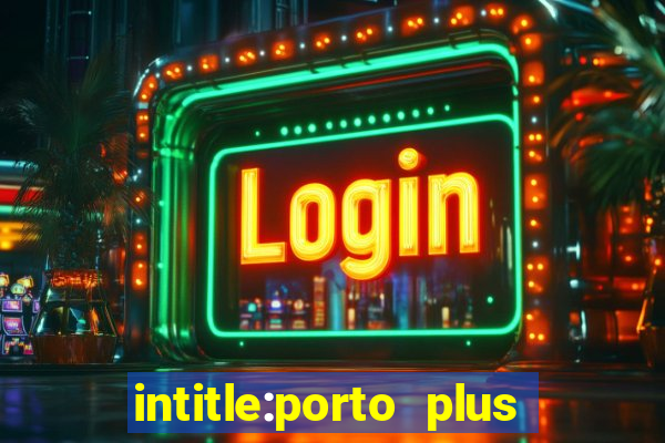 intitle:porto plus or inurl:porto plus -inurl:instagram.com or -inurl:facebook.com