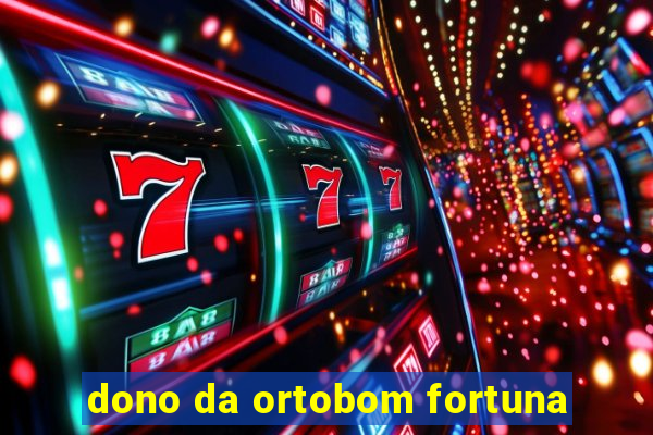 dono da ortobom fortuna