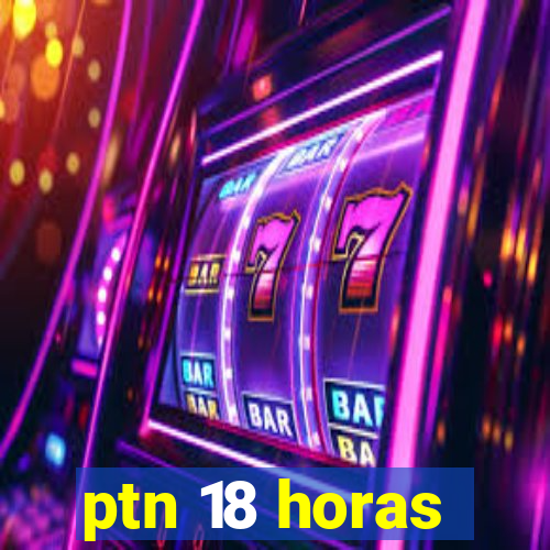 ptn 18 horas