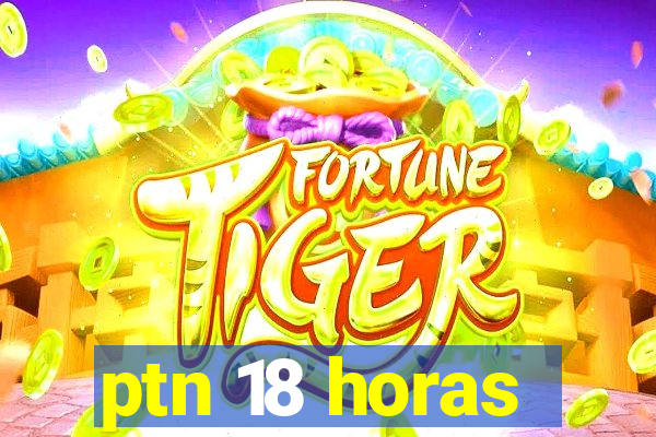 ptn 18 horas