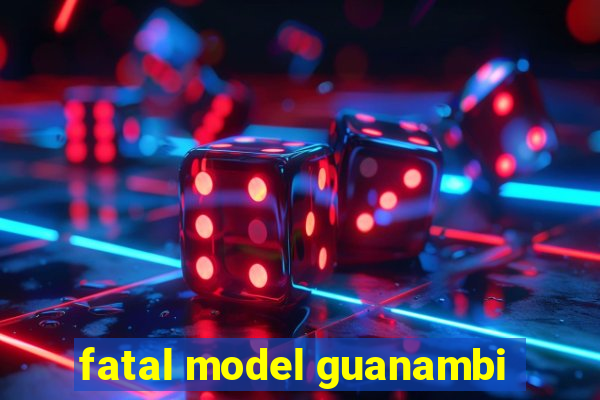 fatal model guanambi