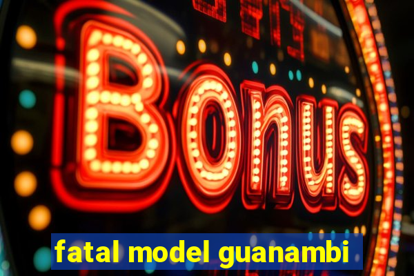 fatal model guanambi