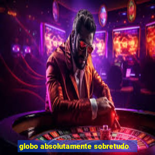 globo absolutamente sobretudo