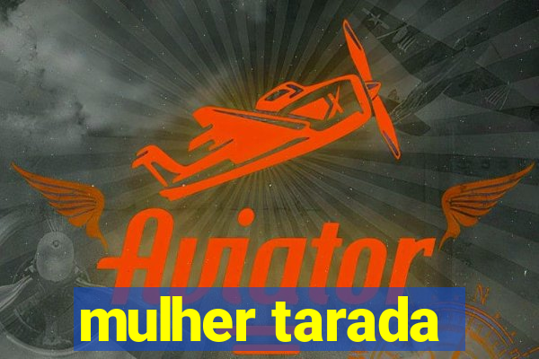 mulher tarada