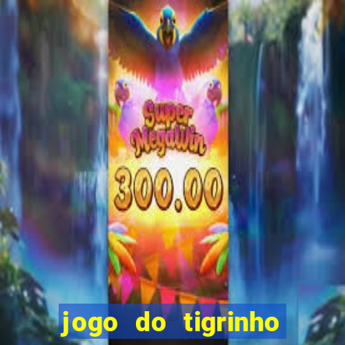 jogo do tigrinho que ganha dinheiro no cadastro