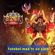 futebol max tv ao vivo