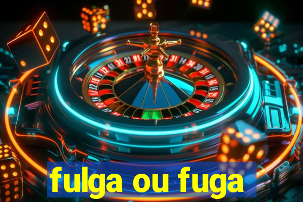 fulga ou fuga