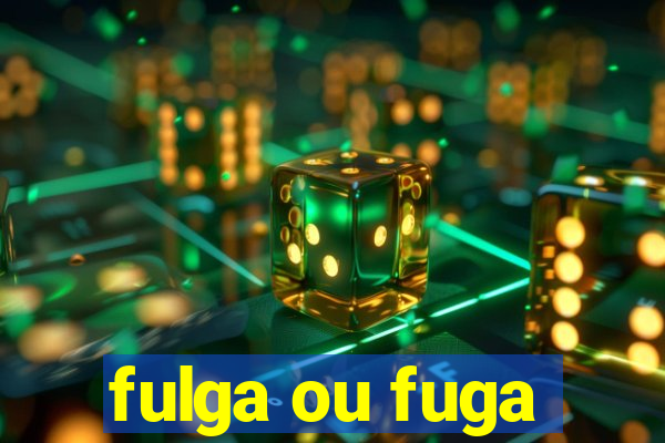 fulga ou fuga