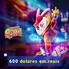 600 dolares em.reais