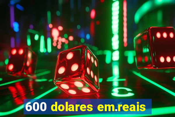 600 dolares em.reais