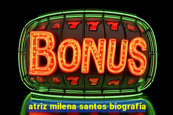 atriz milena santos biografia